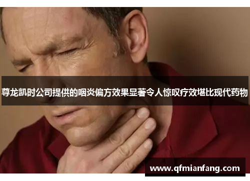 尊龙凯时公司提供的咽炎偏方效果显著令人惊叹疗效堪比现代药物