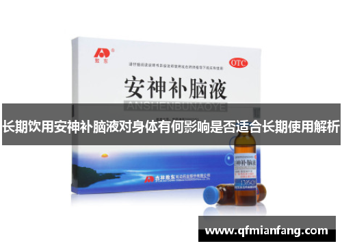 长期饮用安神补脑液对身体有何影响是否适合长期使用解析