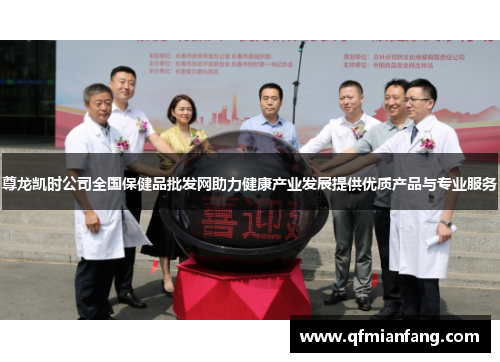 尊龙凯时公司全国保健品批发网助力健康产业发展提供优质产品与专业服务