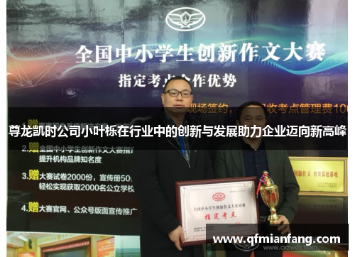 尊龙凯时公司小叶栎在行业中的创新与发展助力企业迈向新高峰