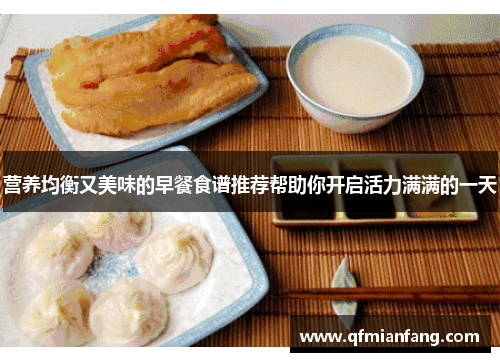 营养均衡又美味的早餐食谱推荐帮助你开启活力满满的一天