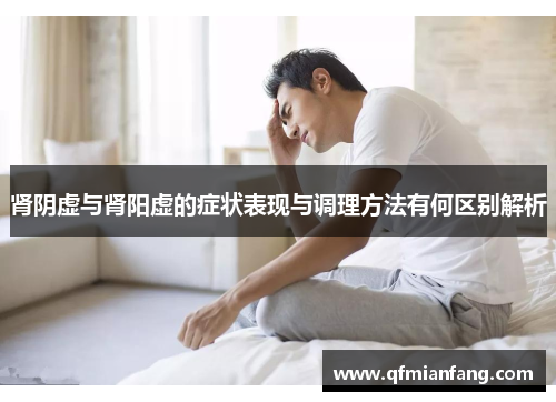 肾阴虚与肾阳虚的症状表现与调理方法有何区别解析